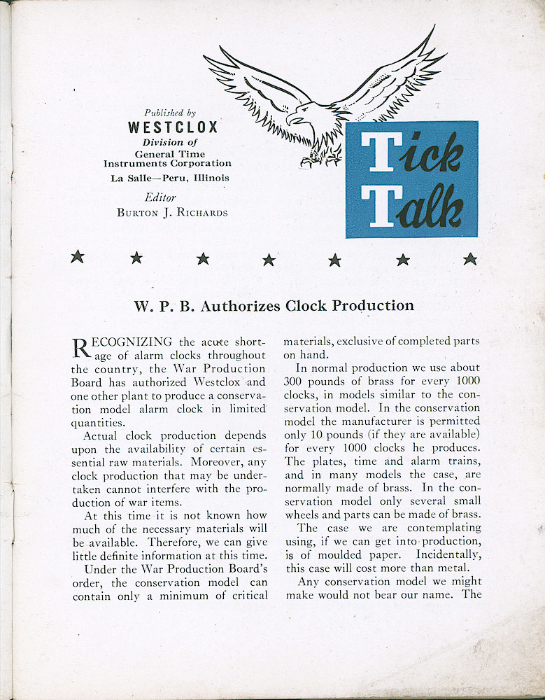 Westclox Tick Talk, February 1943, Vol. 28 No. 2 > 1. Manufacturing: New Model: "W.P.B. Authorizes Clock Production" The Waralarm Has Been Authorized, It Can Use 10 Pounds Of Brass Per 1000 Clocks, Instead Of The Normal 300 Pounds.